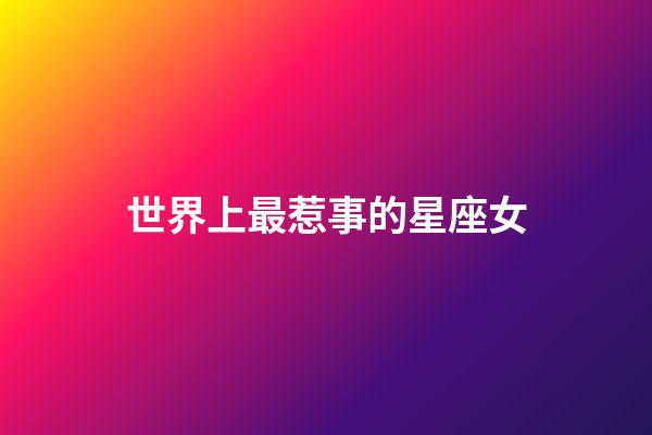 世界上最惹事的星座女-第1張-星座運勢-玄機派