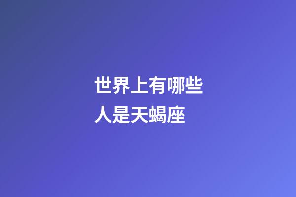 世界上有哪些人是天蝎座