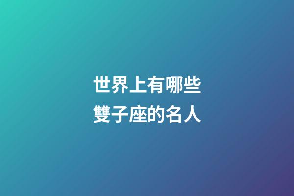 世界上有哪些雙子座的名人-第1張-星座運(yùn)勢(shì)-玄機(jī)派