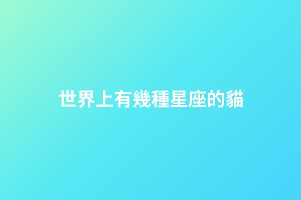 世界上有幾種星座的貓-第1張-星座運勢-玄機派