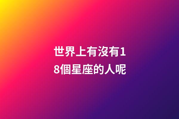 世界上有沒有18個星座的人呢-第1張-星座運勢-玄機派