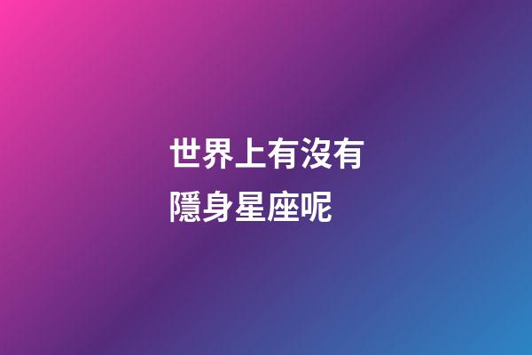 世界上有沒有隱身星座呢-第1張-星座運勢-玄機派