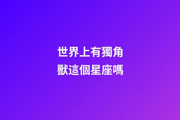 世界上有獨角獸這個星座嗎-第1張-星座運勢-玄機派
