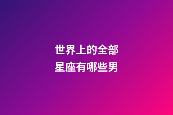 世界上的全部星座有哪些男-第1張-星座運勢-玄機派