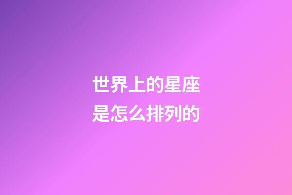 世界上的星座是怎么排列的-第1張-星座運(yùn)勢(shì)-玄機(jī)派