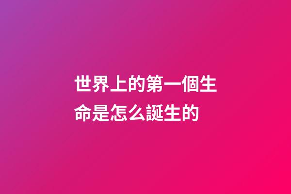 世界上的第一個生命是怎么誕生的(地球有46億歲，所以必然存在史前文明？沒有可能)-第1張-觀點-玄機派