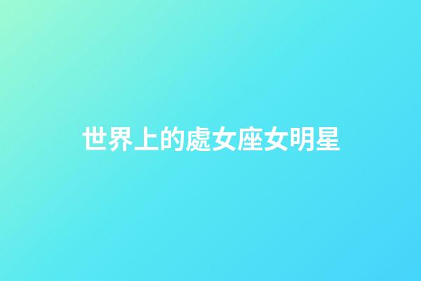 世界上的處女座女明星-第1張-星座運(yùn)勢-玄機(jī)派
