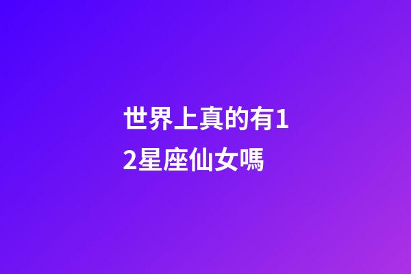 世界上真的有12星座仙女嗎-第1張-星座運(yùn)勢(shì)-玄機(jī)派