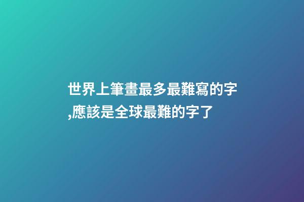 世界上筆畫最多最難寫的字,應該是全球最難的字了-第1張-觀點-玄機派
