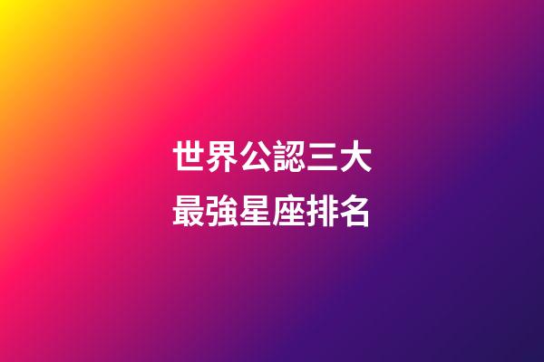 世界公認三大最強星座排名-第1張-星座運勢-玄機派