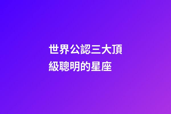 世界公認三大頂級聰明的星座-第1張-星座運勢-玄機派
