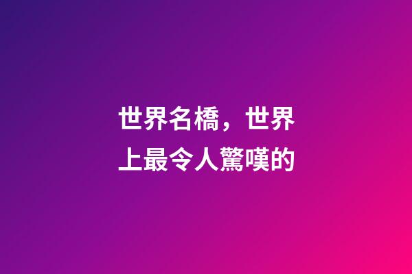 世界名橋，世界上最令人驚嘆的-第1張-觀點-玄機派