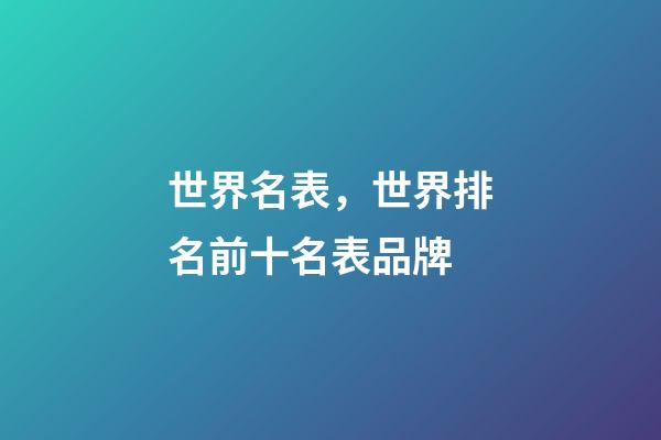 世界名表，世界排名前十名表品牌-第1張-觀點(diǎn)-玄機(jī)派
