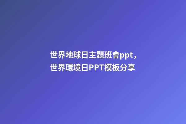 世界地球日主題班會ppt，世界環境日PPT模板分享-第1張-觀點-玄機派