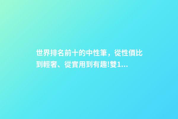世界排名前十的中性筆，從性價比到輕奢、從實用到有趣!雙11值得入手的8款爆款文具推薦-第1張-觀點-玄機派