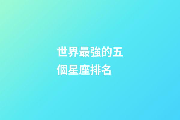 世界最強的五個星座排名-第1張-星座運勢-玄機派