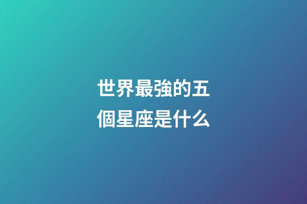 世界最強的五個星座是什么-第1張-星座運勢-玄機派