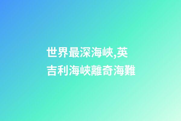 世界最深海峽,英吉利海峽離奇海難-第1張-觀點(diǎn)-玄機(jī)派