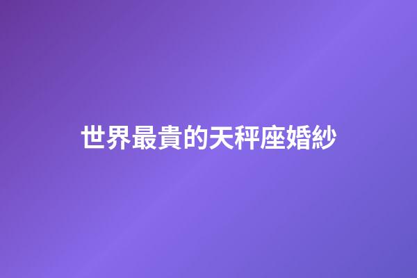 世界最貴的天秤座婚紗