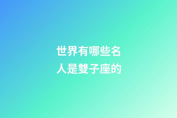 世界有哪些名人是雙子座的-第1張-星座運(yùn)勢-玄機(jī)派