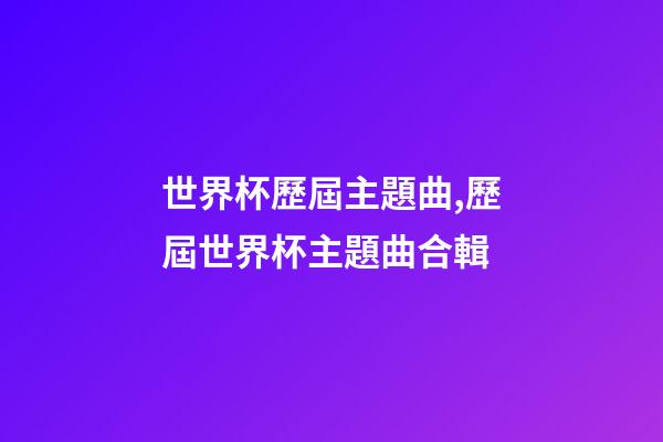 世界杯歷屆主題曲,歷屆世界杯主題曲合輯-第1張-觀點(diǎn)-玄機(jī)派