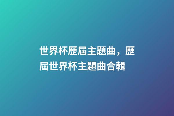 世界杯歷屆主題曲，歷屆世界杯主題曲合輯-第1張-觀點(diǎn)-玄機(jī)派