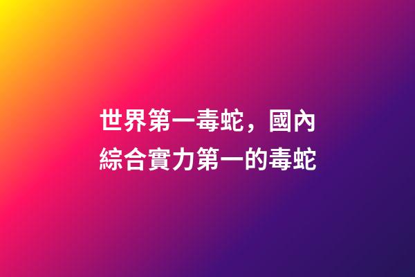 世界第一毒蛇，國內綜合實力第一的毒蛇-第1張-觀點-玄機派