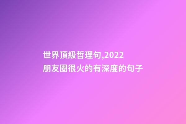 世界頂級哲理句,2022朋友圈很火的有深度的句子-第1張-觀點-玄機派