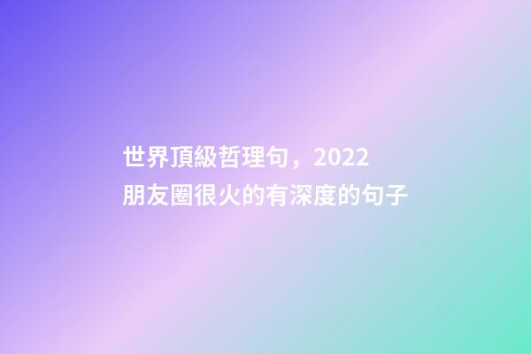世界頂級哲理句，2022朋友圈很火的有深度的句子-第1張-觀點-玄機派