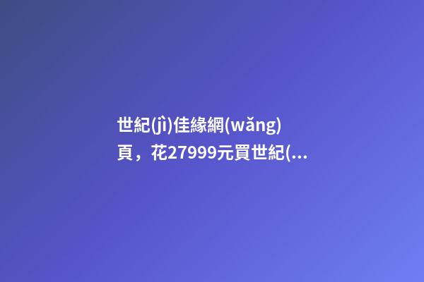 世紀(jì)佳緣網(wǎng)頁，花27999元買世紀(jì)佳緣網(wǎng)VIP服務(wù)-第1張-觀點(diǎn)-玄機(jī)派