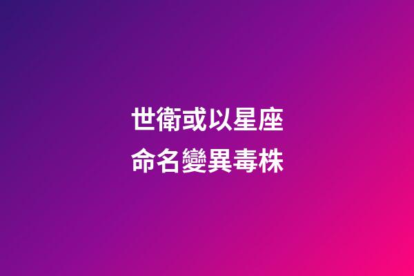 世衛或以星座命名變異毒株（不必恐慌印變異毒株）-第1張-星座運勢-玄機派