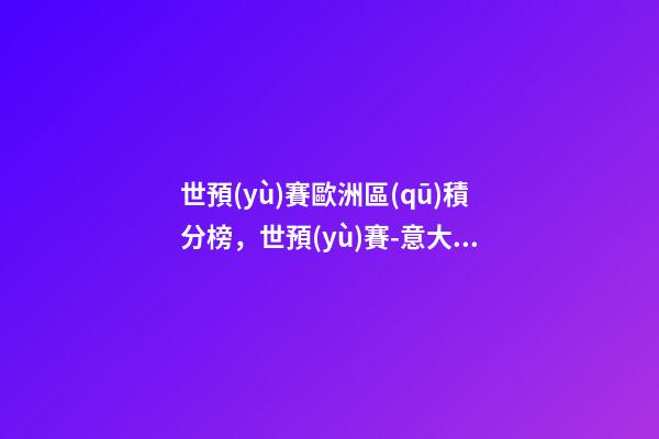 世預(yù)賽歐洲區(qū)積分榜，世預(yù)賽-意大利36場(chǎng)不敗破紀(jì)錄-第1張-觀點(diǎn)-玄機(jī)派