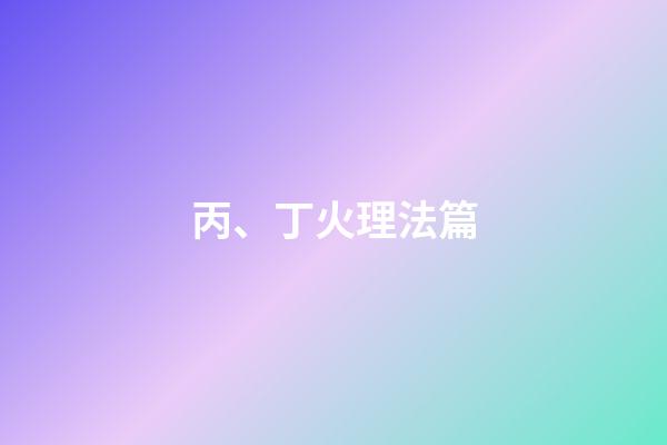 丙、丁火理法篇