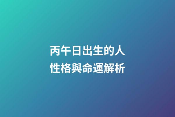 丙午日出生的人性格與命運解析