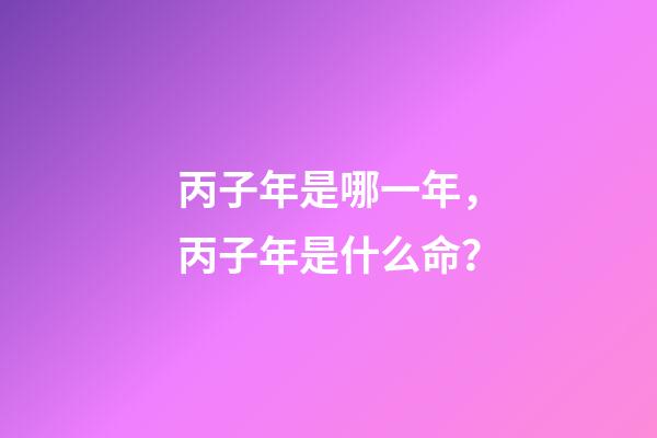 丙子年是哪一年，丙子年是什么命？