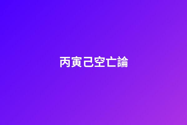 丙寅己空亡論