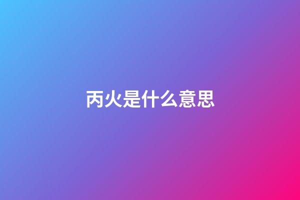 丙火是什么意思