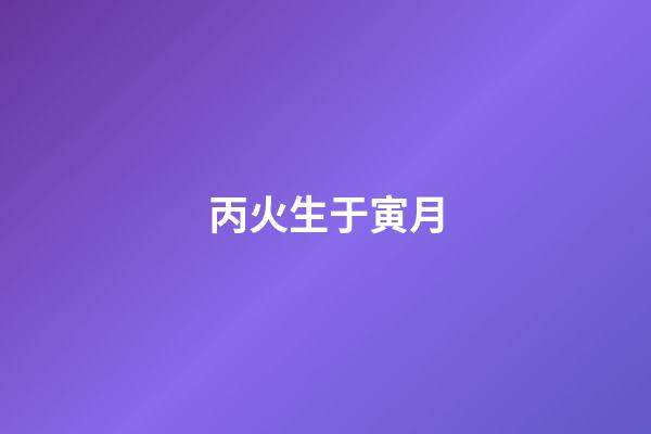 丙火生于寅月