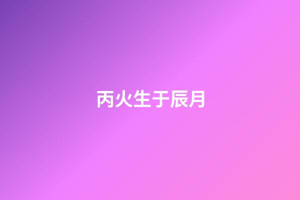 丙火生于辰月
