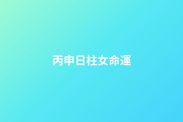 丙申日柱女命運(生在哪些日子的人脾氣好？)-第1張-觀點-玄機派