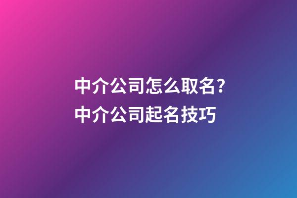 中介公司怎么取名？中介公司起名技巧-第1張-公司起名-玄機派