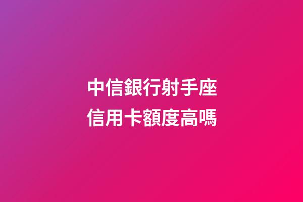中信銀行射手座信用卡額度高嗎-第1張-星座運勢-玄機派