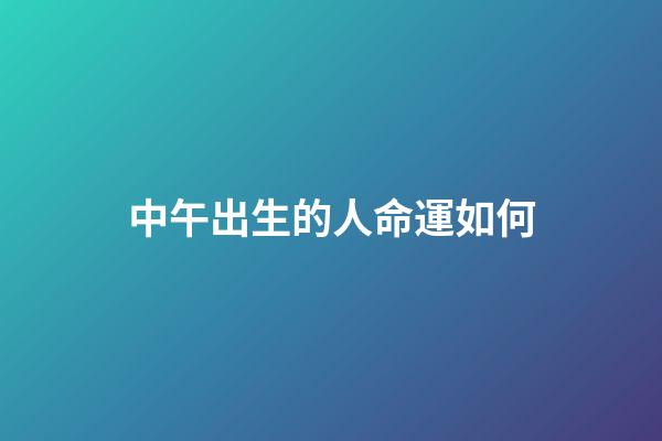 中午出生的人命運如何(老一輩：男寶寶中午出生好，女寶寶半夜出生好 科學嗎？)-第1張-觀點-玄機派