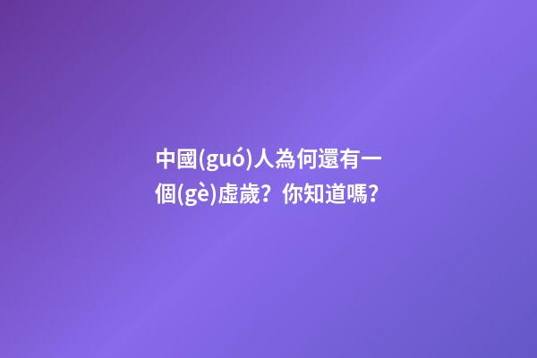 中國(guó)人為何還有一個(gè)虛歲？你知道嗎？
