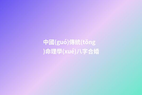中國(guó)傳統(tǒng)命理學(xué)八字合婚