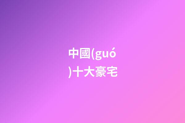 中國(guó)十大豪宅