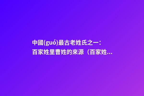 中國(guó)最古老姓氏之一：百家姓里曹姓的來源（百家姓曹姓的由來）