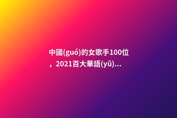 中國(guó)的女歌手100位，2021百大華語(yǔ)金曲前50名歌曲含金量很高-第1張-觀點(diǎn)-玄機(jī)派