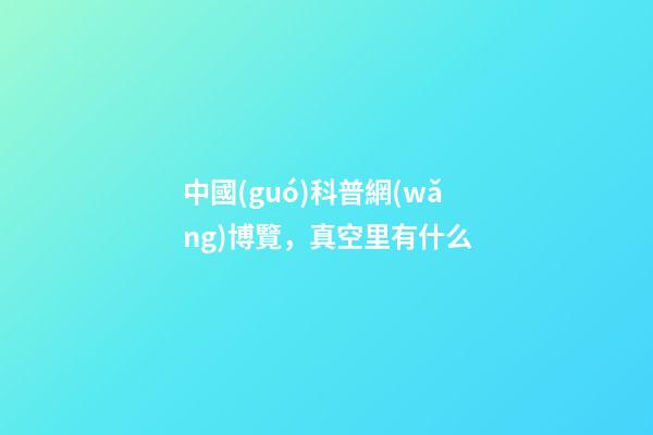 中國(guó)科普網(wǎng)博覽，真空里有什么-第1張-觀點(diǎn)-玄機(jī)派