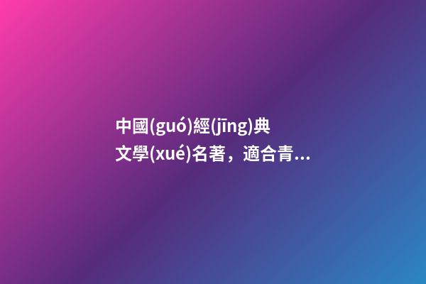 中國(guó)經(jīng)典文學(xué)名著，適合青少年閱讀的經(jīng)典名著-第1張-觀點(diǎn)-玄機(jī)派